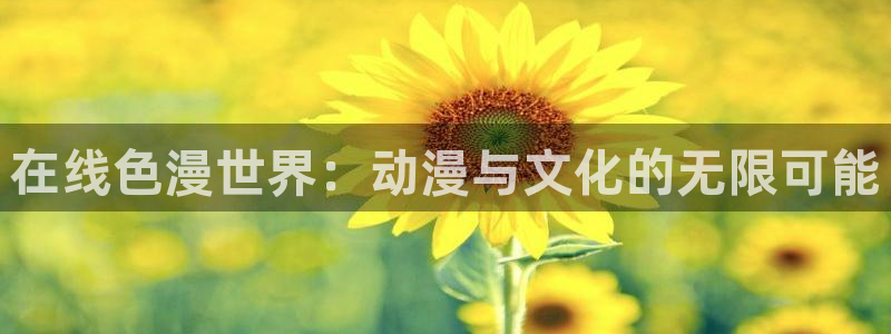 91动漫游戏：在线色漫世界：动漫与文化的无限可能