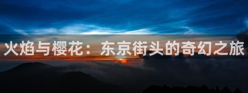 91动漫在线：火焰与樱花：东京街头的奇幻之旅
