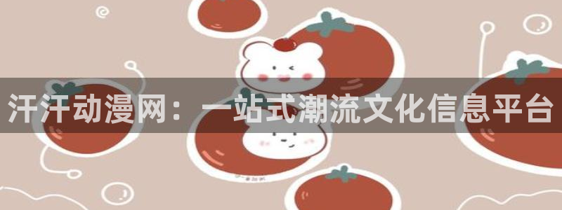 91动漫少女漫画：汗汗动漫网：一站式潮流文化信息平台