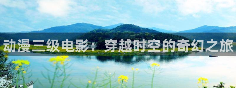 91动漫视频在线观看：动漫三级电影：穿越时空的奇幻之旅